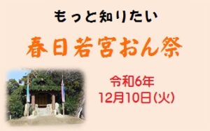 もっと知りたい「春日若宮おん祭」 [令和6年12月10日（火）集合：13:00～13:30（順次出発）解散：16:00頃予定]