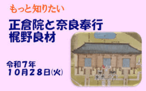 もっと知りたい 正倉院と奈良奉行 梶野良材 [令和7年10月28日（火）13:00～13:30 受付開始 順次出発]