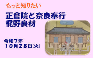 もっと知りたい 正倉院と奈良奉行 梶野良材 [令和7年10月28日（火）13:00～13:30 受付開始 順次出発]