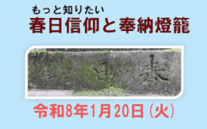 「もっと知りたい 春日信仰と奉納燈籠」［令和8年1月20日(火) 13:00～16:00］