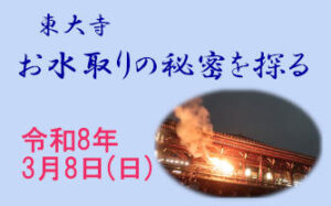 ＜観光ボランティ アガイドと歩く・なら＞ 東大寺 お水取りの秘密を探る [令和8年3月8日（日）集合：09:00～09:30（順次出発）解散：12:30頃]